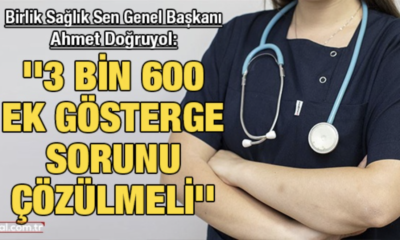 Birlik Sağlık Sen Genel Başkanı Ahmet Doğruyol: ”3 bin 600 ek gösterge sorunu çözülmeli’