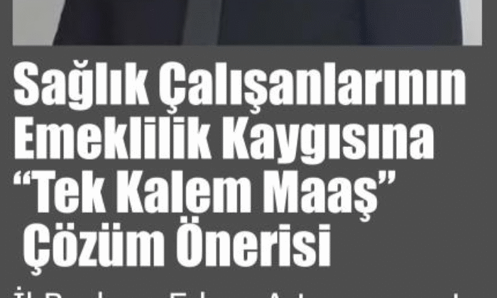 Sağlık Çalışanlarının Emeklilik Kaygısına “Tek Kalem Maaş” Çözüm Önerisi