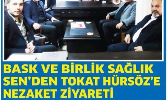 BASK VE BİRLİK SAĞLIK SEN’DEN TOKAT HÜRSÖZ’E NEZAKET ZİYARETİ